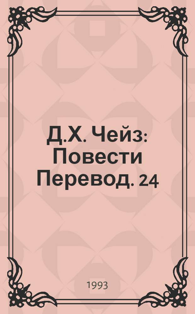 Д.Х. Чейз : [Повести Перевод]. [24] : Кто останется жив - будет смеяться ; Все имеет свою цену ; Скорее мертвый, чем живой