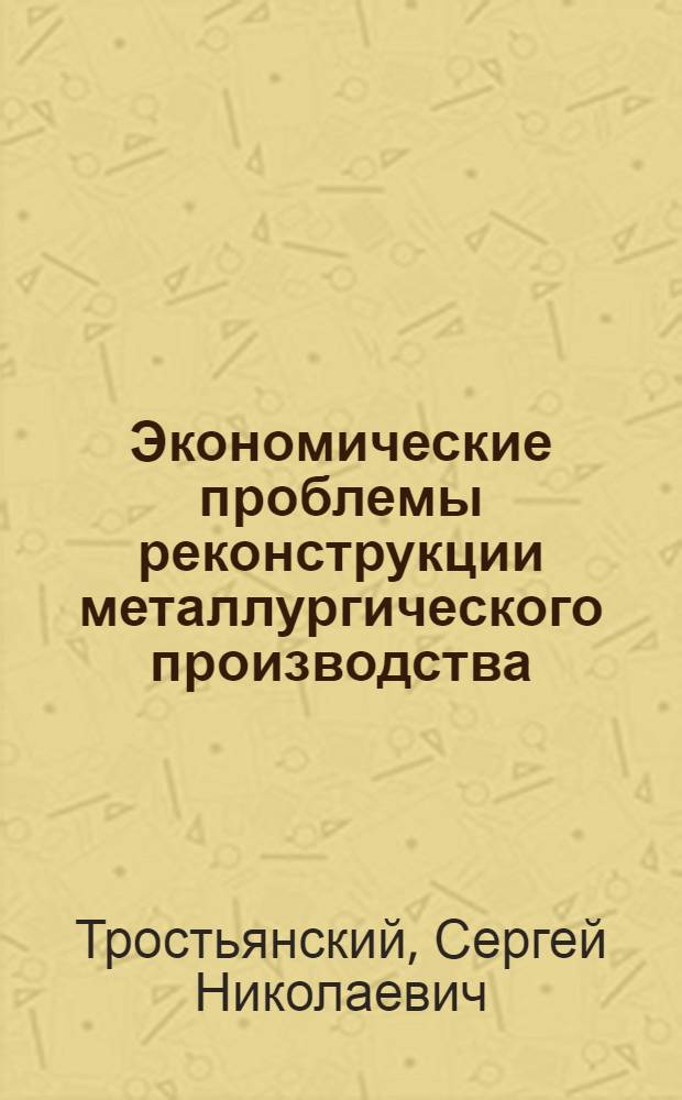 Экономические проблемы реконструкции металлургического производства : Автореф. дис. на соиск. учен. степ. д-ра экон. наук : (08.00.05)