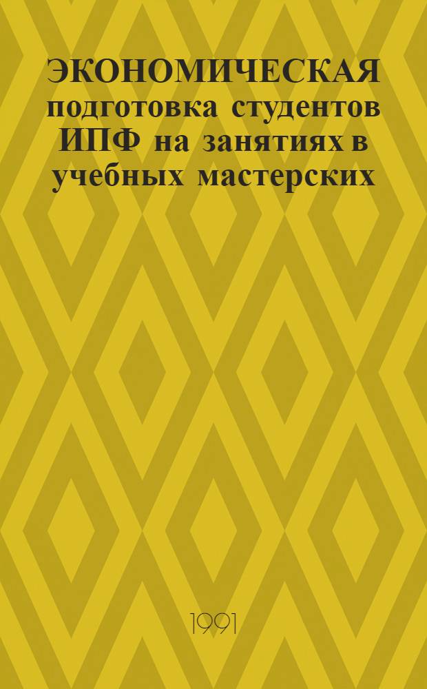 ЭКОНОМИЧЕСКАЯ подготовка студентов ИПФ на занятиях в учебных мастерских : Метод. рекомендации : Для опыт.-эксперим. проверки