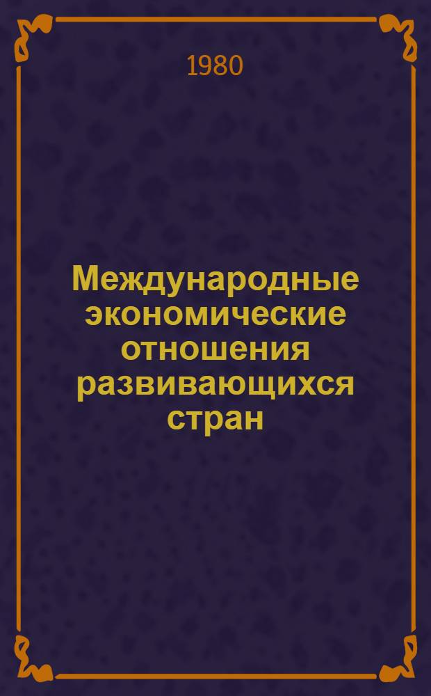 Международные экономические отношения развивающихся стран : В 3 кн. Кн. 1 : Внешнеэкономические связи развивающихся государств с капиталистическими странами