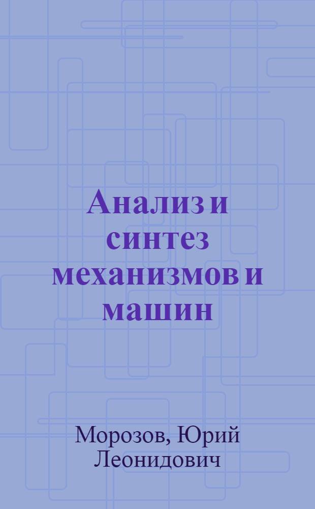 Анализ и синтез механизмов и машин : Учеб. пособие