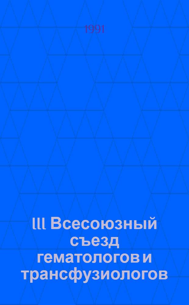 III Всесоюзный съезд гематологов и трансфузиологов (октябрь 1991 г., Киров) : Тез. докл. [В 3 т.]. Т. 1