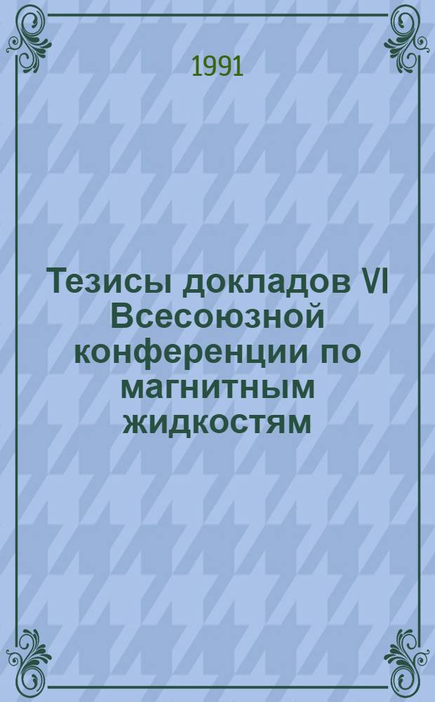 Тезисы докладов VI Всесоюзной конференции по магнитным жидкостям (г. Плес, 13-15 мая 1991 г.). Т. 2