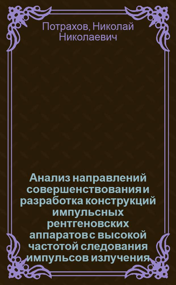 Анализ направлений совершенствования и разработка конструкций импульсных рентгеновских аппаратов с высокой частотой следования импульсов излучения : Автореф. дис. на соиск. учен. степ. канд. техн. наук : (05.27.02)