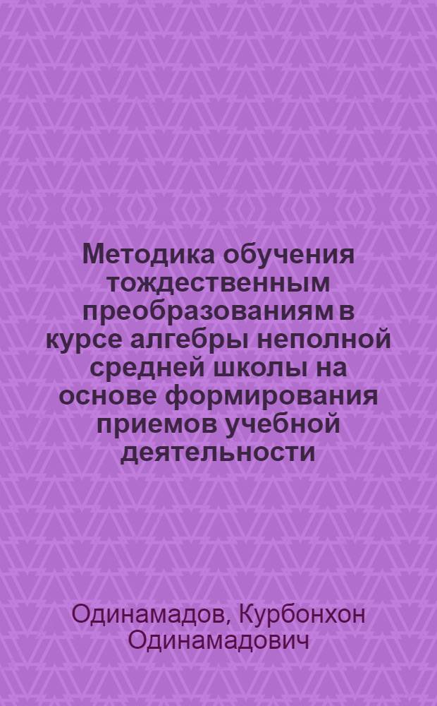 Методика обучения тождественным преобразованиям в курсе алгебры неполной средней школы на основе формирования приемов учебной деятельности : Автореф. дис. на соиск. учен. степ. канд. пед. наук : (13.00.02)