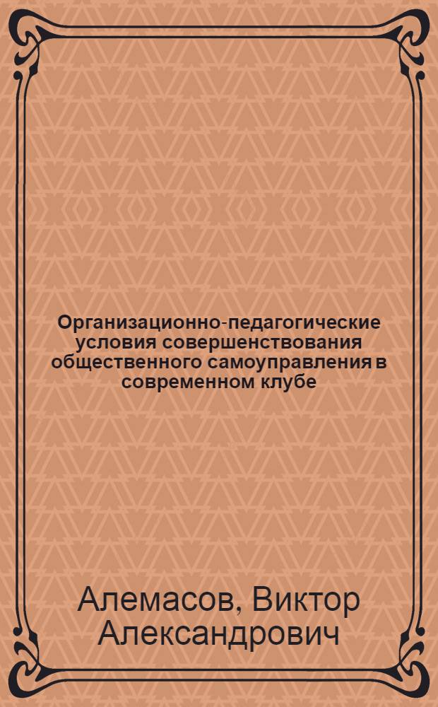 Организационно-педагогические условия совершенствования общественного самоуправления в современном клубе : Автореф. дис. на соиск. учен. степ. канд. пед. наук : (13.00.05)