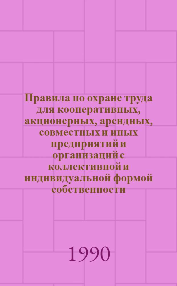 Правила по охране труда для кооперативных, акционерных, арендных, совместных и иных предприятий и организаций с коллективной и индивидуальной формой собственности : Утв. Президиумом Всерос. совета профсоюзов работников кооп. 11.04.90. Ч. 1
