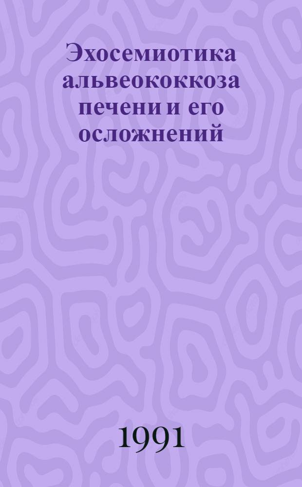 Эхосемиотика альвеококкоза печени и его осложнений : Автореф. дис. на соиск. учен. степ. канд. мед. наук : (14.00.16; 14.00.27)
