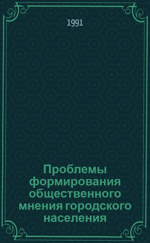 Проблемы формирования общественного мнения городского населения : Автореф. дис. на соиск. учен. степ. канд. социол. наук : (22.00.07)