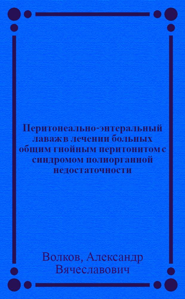 Перитонеально-энтеральный лаваж в лечении больных общим гнойным перитонитом с синдромом полиорганной недостаточности : Автореф. дис. на соиск. учен. степ. канд. мед. наук : (14.00.27)