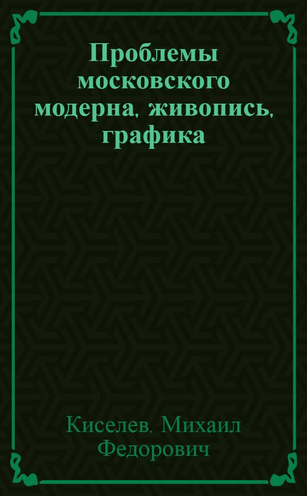 Проблемы московского модерна, живопись, графика : Автореф. по совокупности трудов на соиск. учен. степ. д-ра искусствоведения : (07.00.00; 07.00.12)