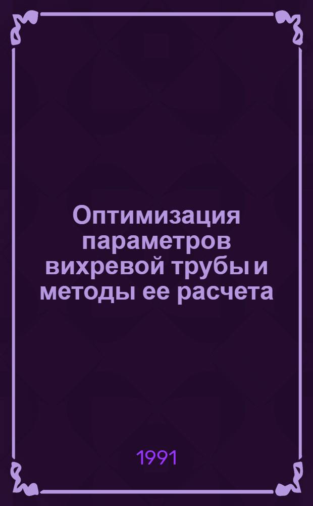 Оптимизация параметров вихревой трубы и методы ее расчета : Автореф. дис. на соиск. учен. степ. д-ра техн. наук : (05.04.03)