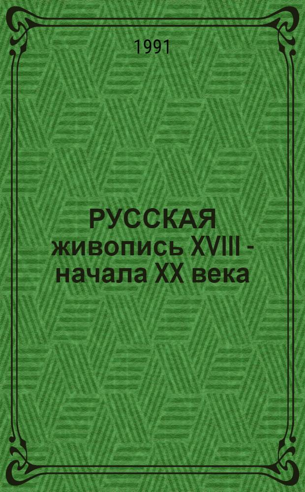 РУССКАЯ живопись XVIII - начала XX века = Russian painting : 18th - early 20th century : Кат. экспозиции