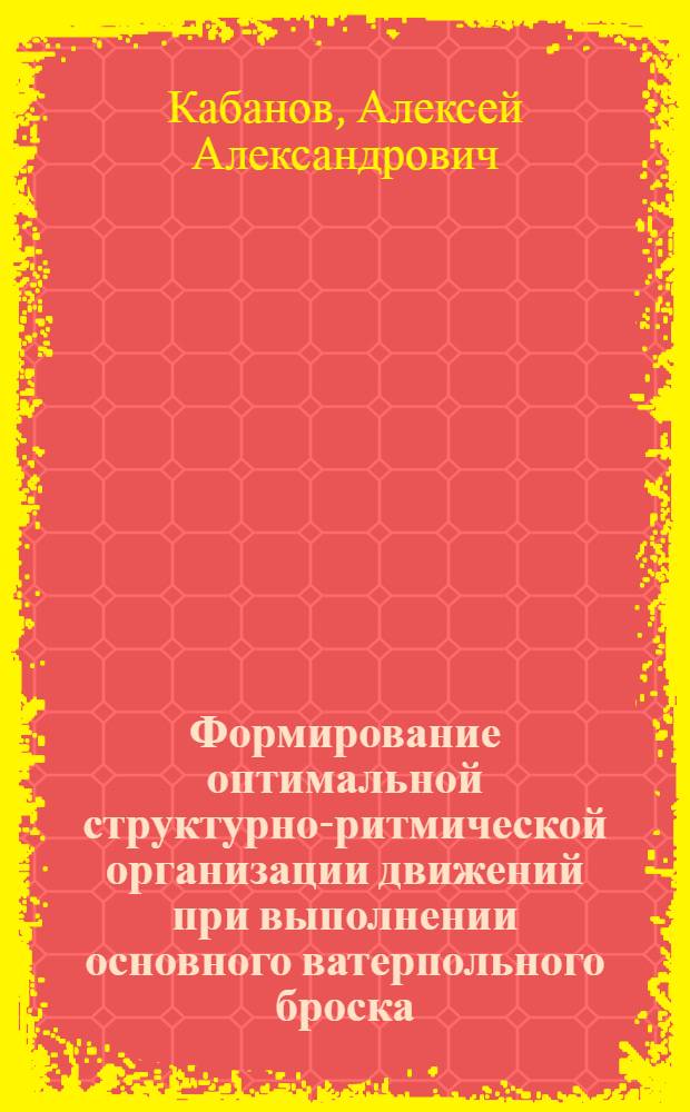 Формирование оптимальной структурно-ритмической организации движений при выполнении основного ватерпольного броска : (В процессе годич. цикла тренировки спортсменов I разряда и КМС) : Автореф. дис. на соиск. учен. степ. канд. пед. наук : (13.00.04)
