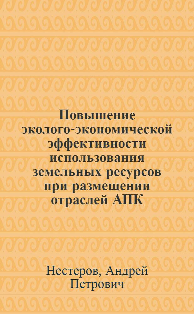 Повышение эколого-экономической эффективности использования земельных ресурсов при размещении отраслей АПК (на примере Центрально-Черноземного экономического района РСФСР) : Автореф. дис. на соиск. учен. степ. к. э. н