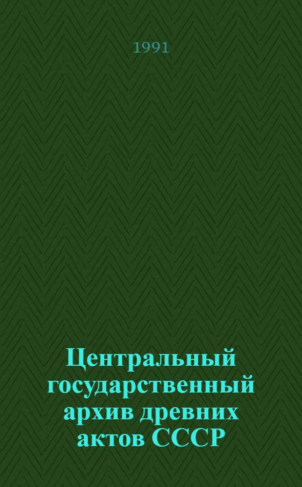 Центральный государственный архив древних актов СССР : Путеводитель В 4 т. Т. 1
