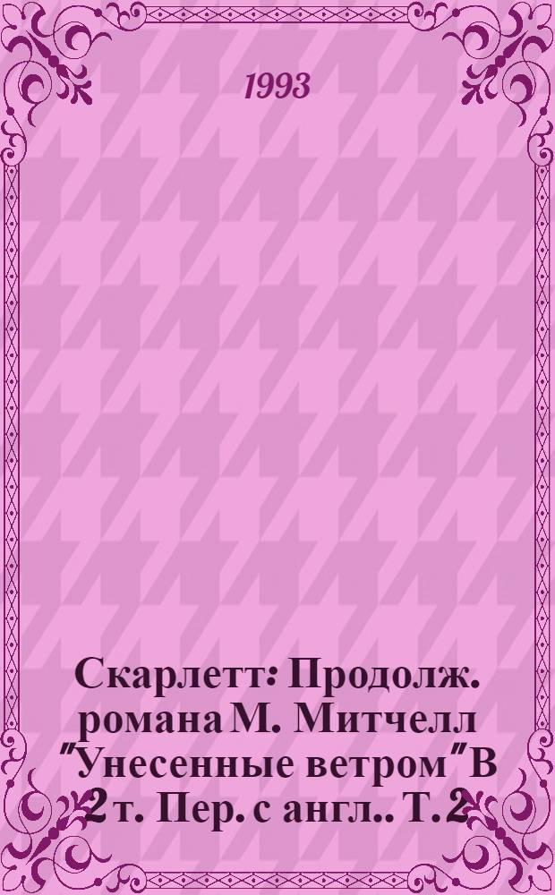 Скарлетт : Продолж. романа М. Митчелл "Унесенные ветром" [В 2 т. Пер. с англ.]. Т. 2