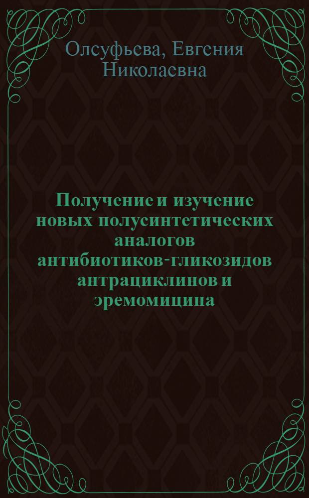Получение и изучение новых полусинтетических аналогов антибиотиков-гликозидов антрациклинов и эремомицина : Дис. на соиск. учен. степ. д. х. н. в виде науч. докл