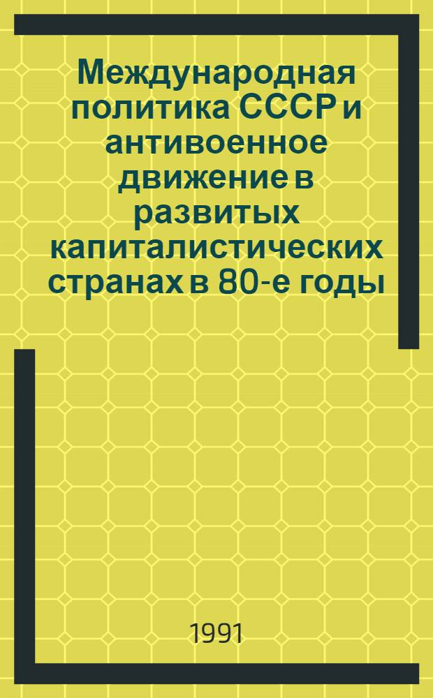 Международная политика СССР и антивоенное движение в развитых капиталистических странах в 80-е годы : Автореф. дис. на соиск. учен. степ. д-ра ист. наук : (07.00.04)