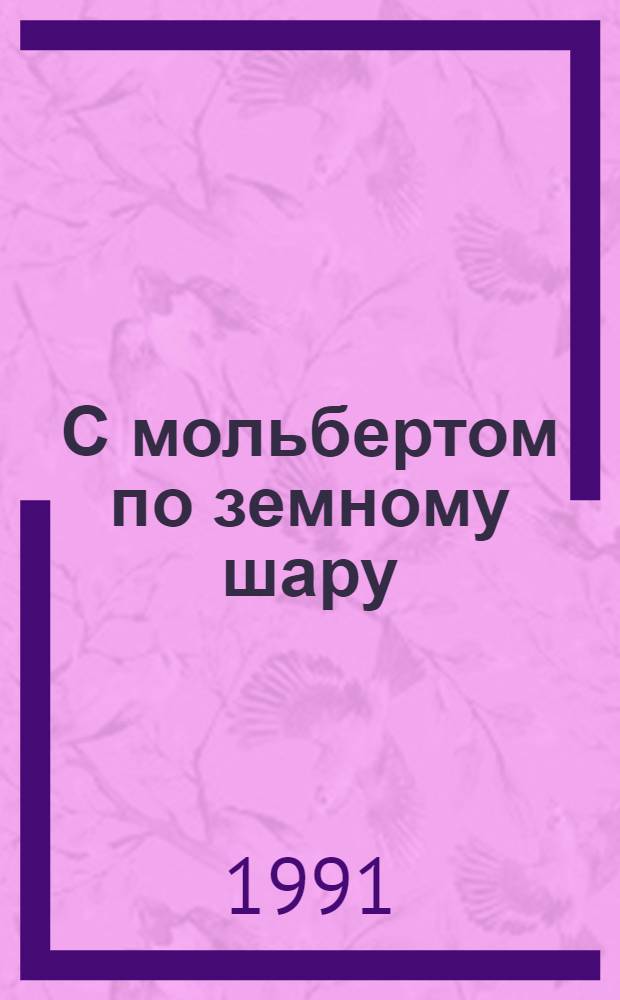 С мольбертом по земному шару : Мир глазами В.В. Верещагина
