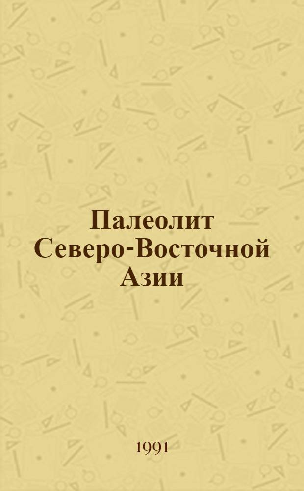 Палеолит Северо-Восточной Азии : (История и итоги исслед., 1940-1980 гг.) : Автореф. дис. на соиск. учен. степ. канд. ист. наук : (07.00.06)