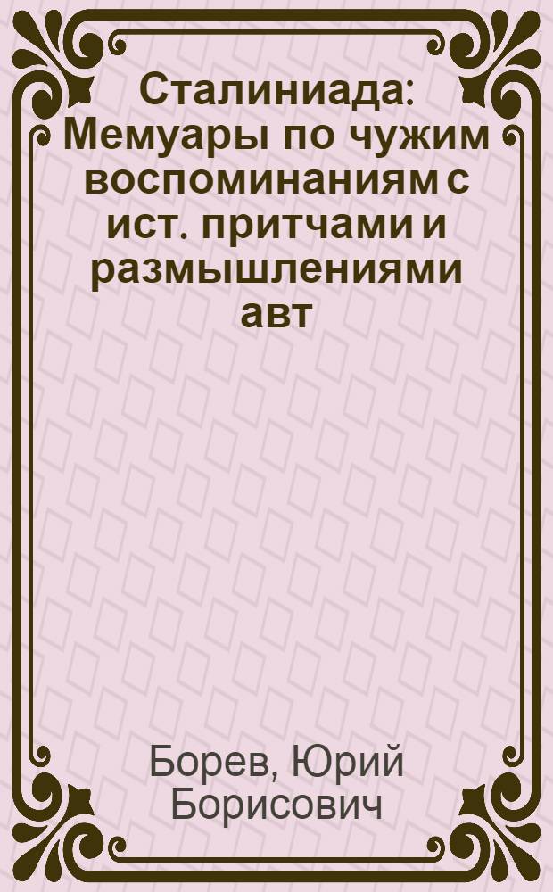 Сталиниада : Мемуары по чужим воспоминаниям с ист. притчами и размышлениями авт
