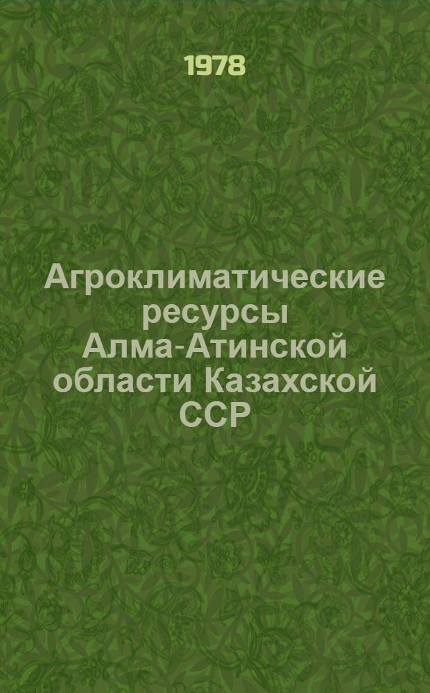 Агроклиматические ресурсы Алма-Атинской области Казахской ССР : Справочник