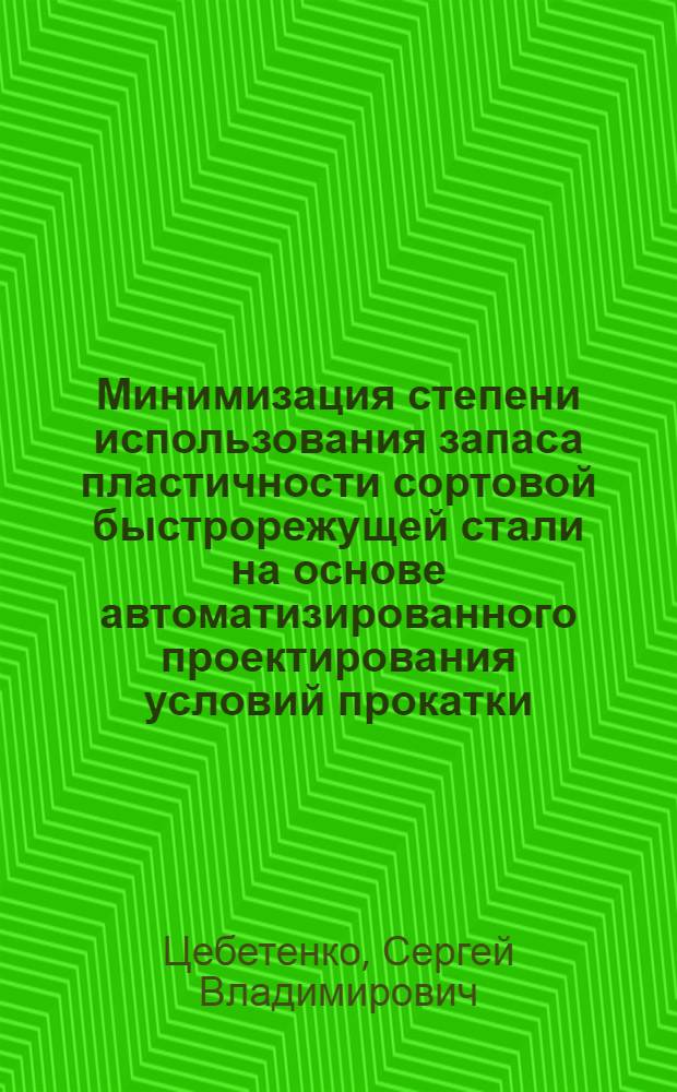 Минимизация степени использования запаса пластичности сортовой быстрорежущей стали на основе автоматизированного проектирования условий прокатки : Автореф. дис. на соиск. учен. степ. к. т. н