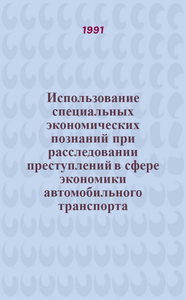 Использование специальных экономических познаний при расследовании преступлений в сфере экономики автомобильного транспорта : (Криминалист. аспект обнаружения и исслед. признаков интеллектуал. подлога) : Автореф. дис. на соиск. учен. степ. к. ю. н