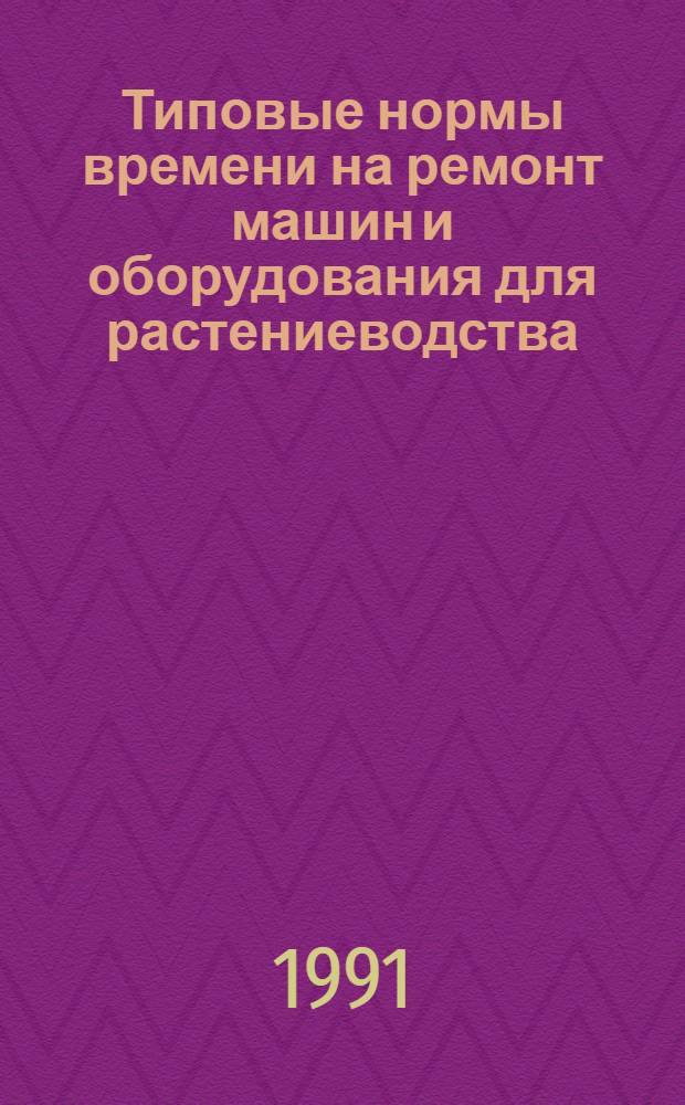 Типовые нормы времени на ремонт машин и оборудования для растениеводства : Утв. Госагропромом СССР 01.03.89. 1