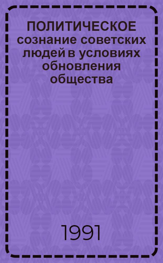 ПОЛИТИЧЕСКОЕ сознание советских людей в условиях обновления общества : Метод. рекомендации