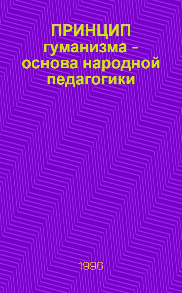 ПРИНЦИП гуманизма - основа народной педагогики : Тез. докл. 3 междунар. науч.-практ. конф. "В будущее, сохраняя нар. пед. традиции". [Арск, 21-23 мая 1996 г. В 2 ч. Ч. 1