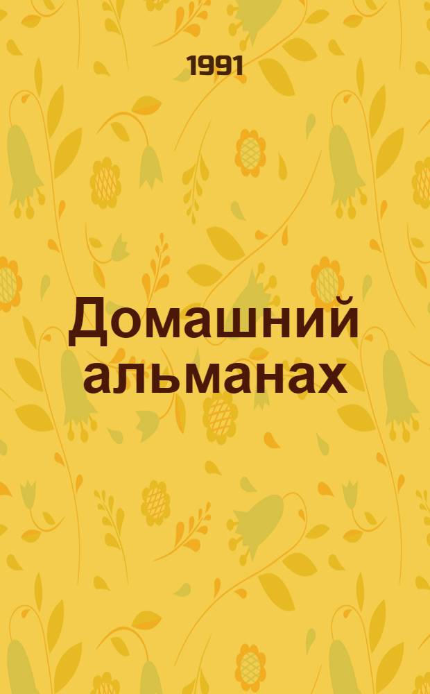 Домашний альманах : книга для чтения, содержащая также разнообразные полезные сведения и житейские советы