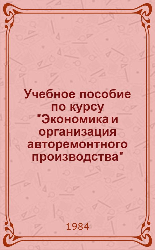 Учебное пособие по курсу "Экономика и организация авторемонтного производства" : Для студентов спец. 1725. Ч. 2 : Экономика