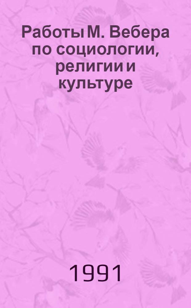 Работы М. Вебера по социологии, религии и культуре : Специализир. информ. по общеакад. прогр. "Человек, наука, общество комплекс. исслед." [Перевод]. Вып. 2