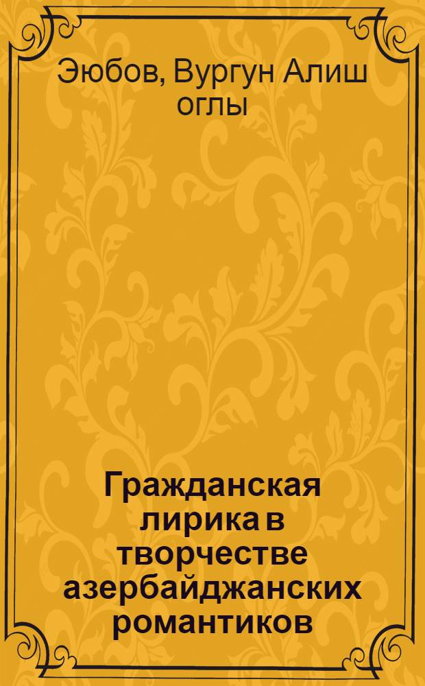 Гражданская лирика в творчестве азербайджанских романтиков (1905-1920-е гг.) : Автореф. дис. на соиск. учен. степ. канд. филол. наук : (10.01.03)