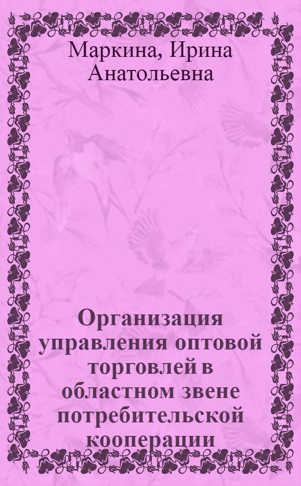 Организация управления оптовой торговлей в областном звене потребительской кооперации : Автореф. дис. на соиск. учен. степ. канд. экон. наук : (08.00.05)