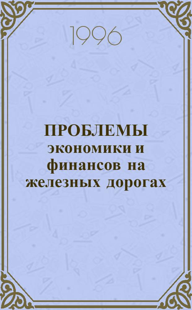 ПРОБЛЕМЫ экономики и финансов на железных дорогах : Сб. науч. тр