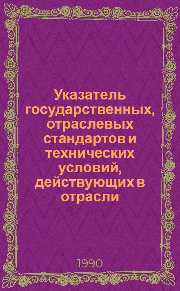 Указатель государственных, отраслевых стандартов и технических условий, действующих в отрасли : По состоянию на 01.01.90 [В 2 ч.]. Ч. 2 : Оборудование и изделия производственно-технического назначения, конструкторская документация, общетехнические и организационно-методические стандарты