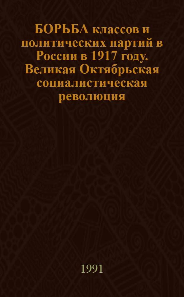 БОРЬБА классов и политических партий в России в 1917 году. Великая Октябрьская социалистическая революция. Первые социалистические преобразования в Советской России. Гражданская война : Метод. материал к лекции