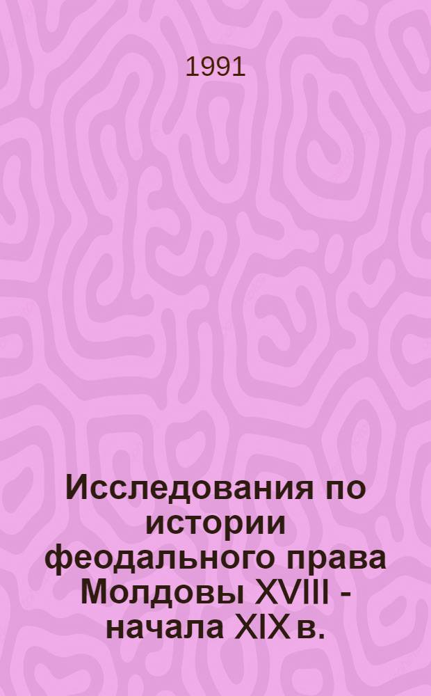Исследования по истории феодального права Молдовы XVIII - начала XIX в. : (Турец.-фанариот. период); Автореф. дис. на соиск. учен. степ. д-ра ист. наук : (07.00.02)