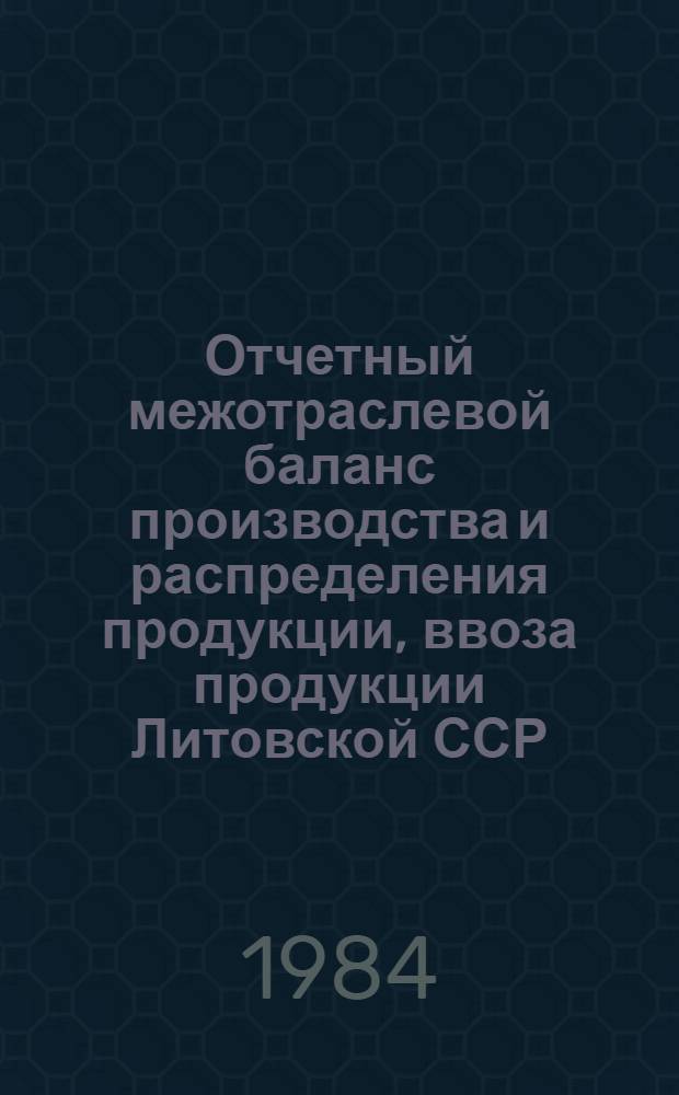 Отчетный межотраслевой баланс производства и распределения продукции, ввоза продукции Литовской ССР... ... за 1983 год