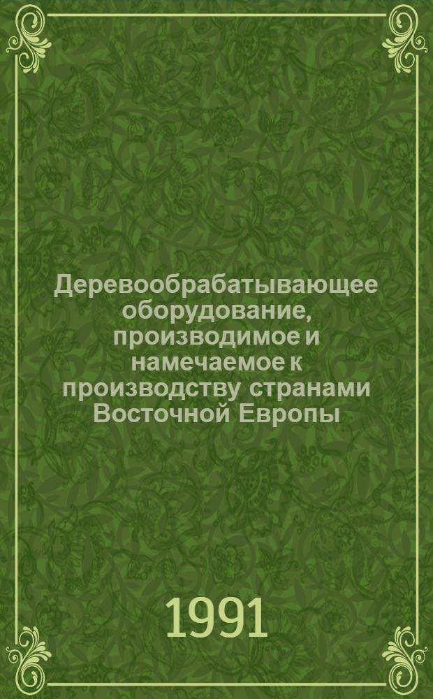Деревообрабатывающее оборудование, производимое и намечаемое к производству странами Восточной Европы... : Каталог