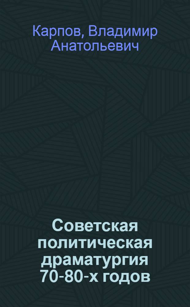 Советская политическая драматургия 70-80-х годов : Автореф. дис. на соиск. учен. степ. канд. филол. наук : (10.01.02)