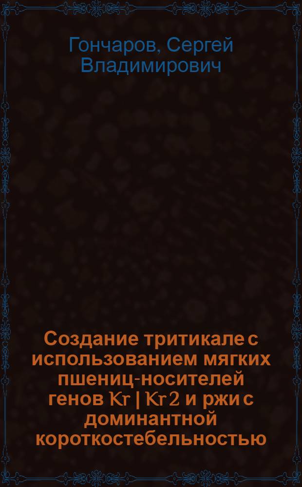 Создание тритикале с использованием мягких пшениц-носителей генов Kr | Kr 2 и ржи с доминантной короткостебельностью : Автореф. дис. на соиск. учен. степ. канд. с.-х. наук : (06.01.05)