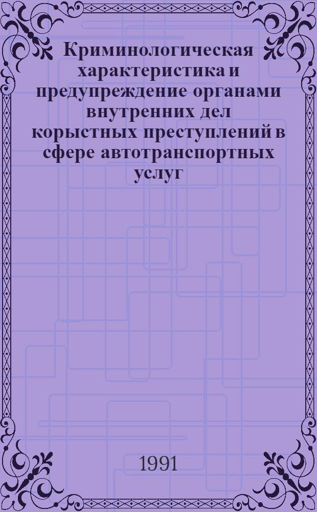 Криминологическая характеристика и предупреждение органами внутренних дел корыстных преступлений в сфере автотранспортных услуг : (По материалам УССР) : Автореф. дис. на соиск. учен. степ. к. ю. н