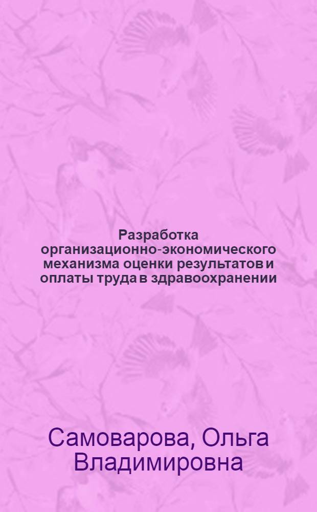 Разработка организационно-экономического механизма оценки результатов и оплаты труда в здравоохранении : (В условиях финансирования на принципах страховой медицины) : Автореф. дис. на соиск. учен. степ. канд. экон. наук : (08.00.07)