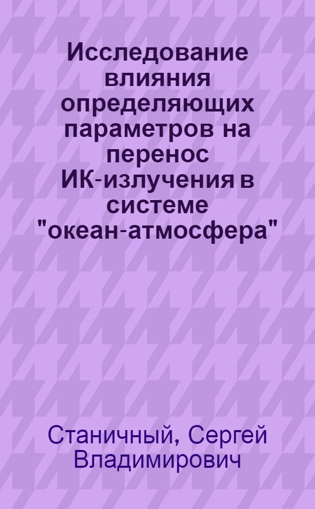 Исследование влияния определяющих параметров на перенос ИК-излучения в системе "океан-атмосфера" : Автореф. дис. на соиск. учен. степ. канд. физ.-мат. наук : (04.00.22)