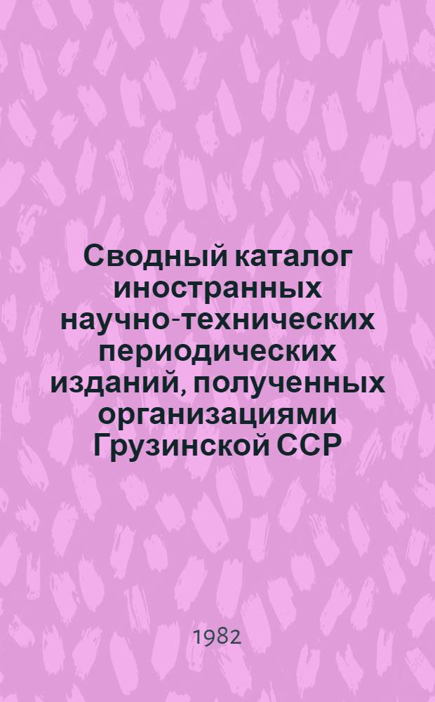 Сводный каталог иностранных научно-технических периодических изданий, полученных организациями Грузинской ССР...