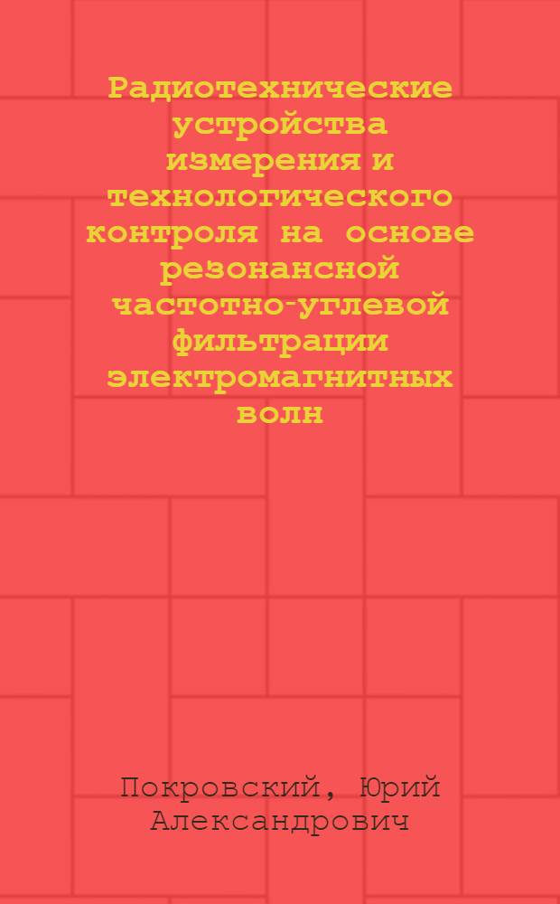 Радиотехнические устройства измерения и технологического контроля на основе резонансной частотно-углевой фильтрации электромагнитных волн : Автореф. дис. на соиск. учен. степ. д-ра техн. наук : (05.12.13)
